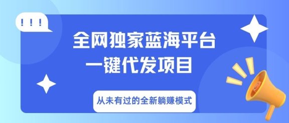 全网独家蓝海平台，一键代发，从未有过的全新躺赚模式