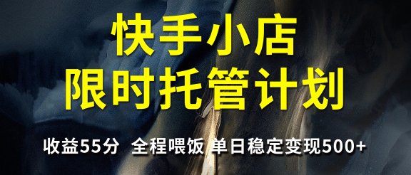 快手小店限时托管计划，收益55分，全程喂饭，单日稳定变现500+