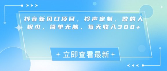 抖音新风口项目，铃声定制，做的人极少，简单无脑，每天收入300+