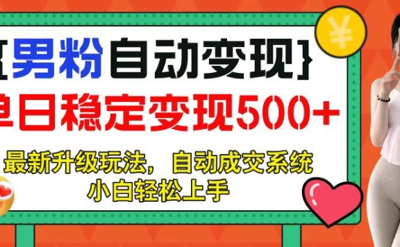男粉自动变现项目,最新升级玩法,自动成交系统,小白也能轻松日入500+
