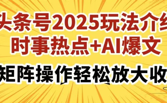 头条号2025玩法介绍，时事热点+AI爆文，可矩阵操作轻松放大收益