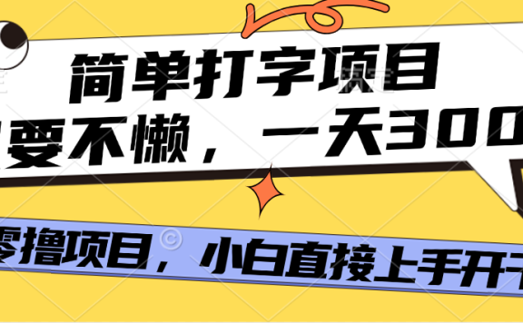 打字项目,零撸项目,一天可撸300+,多劳多得