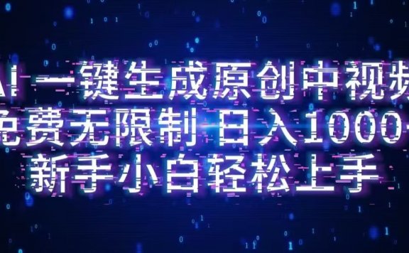 AI一键生成原创中视频，小白轻松上手，免费无限制，单账号日收益1000+