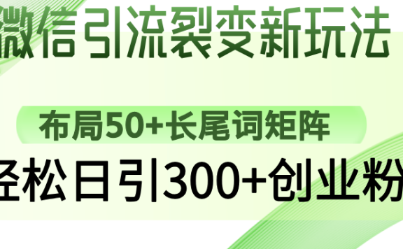 微信引流裂变新玩法:布局50+长尾词矩阵,轻松日引300+创业粉