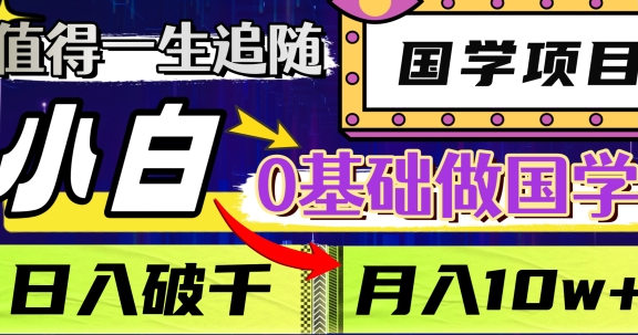值得一生追随的国学项目，长期饭票，小白也可0基础做国学，日入3000，月入10W+