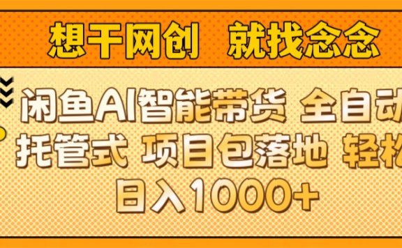 闲鱼电商AI智能带货 全自动托管式 项目包落地 时间自由回本快 轻松日入1000+