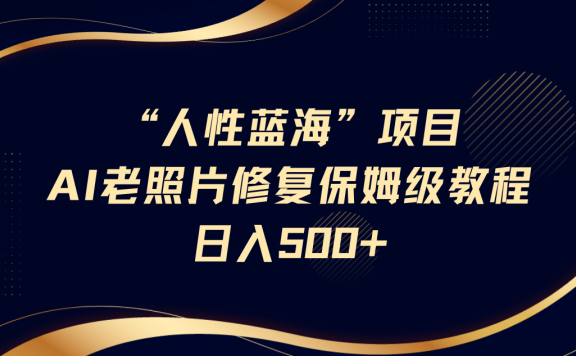 人性蓝海,AI老照片修复项目保姆级教程,长期复购,轻松日入500+