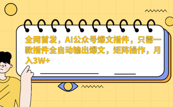 全网首发,AI公众号爆文插件,只需一款插件全自动输出爆文,矩阵操作,月入3W+