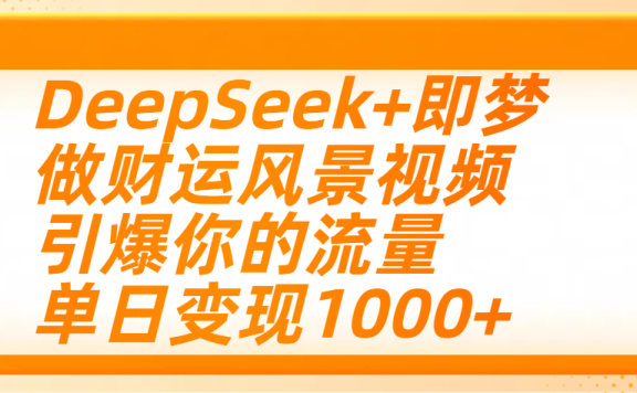 用DeepSeek+即梦制作财运风景视频,引爆你的流量,单日变现1000+