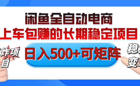 【私藏的王炸项目】闲鱼全自动电商，单日日入500+，上车包赚的长期稳定项目【可矩阵放大】