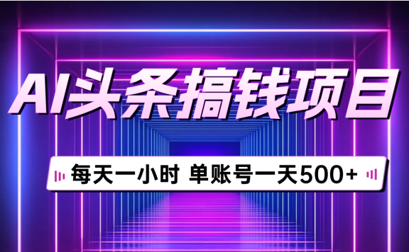 AI头条搞钱项目,每天一小时,单账号可入500+