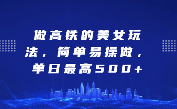 做高铁的美女玩法,简单易操做,单日最高500+