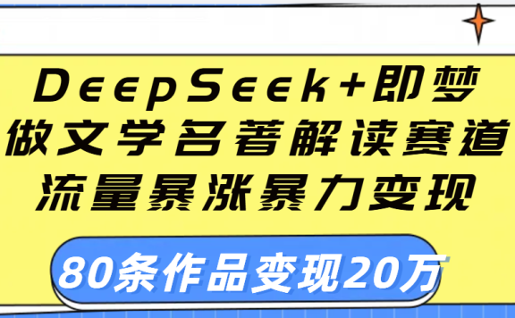 用DeepSeek+即梦做文学名著解读赛道，流量暴涨暴力变现，89条作品变现20万