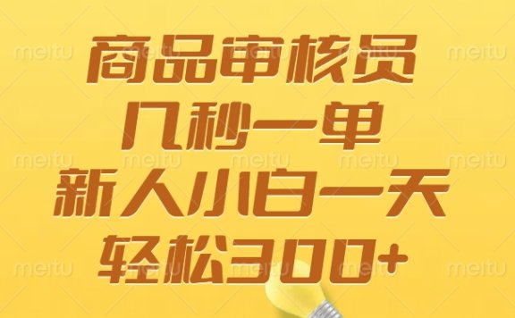 商品审核员,几秒一单,多劳多得,新人小白一天轻松300+