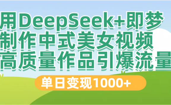 DeepSeek+即梦制作中式美女视频,高质量作品引爆流量,单日变现1000+