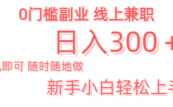 日入300+0门槛副业 有手机即可 随时随地做 新手小白轻松上手