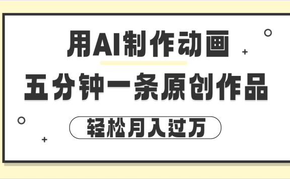 用AI制作动画片, 五分钟一条原创动画,轻松月入过万