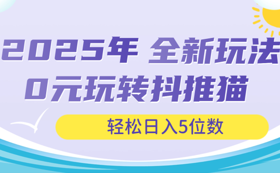 2025年抖推猫全新玩法,0投资也能日入过万
