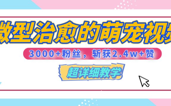【揭秘】微型治愈的萌宠视频,3000+粉丝,6秒的视频、斩获2.4w+赞【附详细教程】