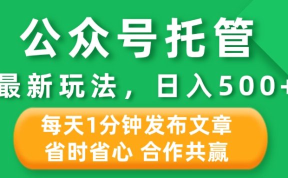 公众号托管合作掘金,最新玩法,每天1分钟发布文章,日入500+