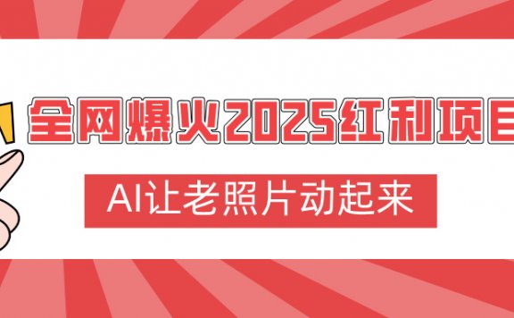 全网爆火2025红利项目，AI让老照片动起来，新手也能快速上手