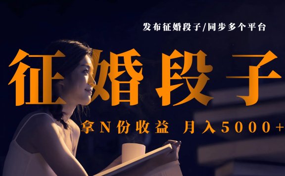 发布征婚段子,同步多个平台,拿N份收益,月入5000+