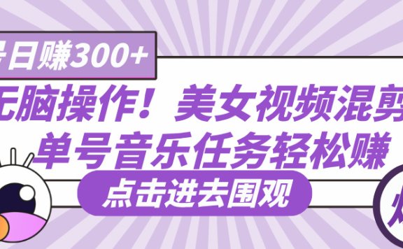 无脑操作!美女视频混剪,单号音乐任务轻松日赚300+