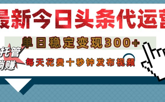 今日头条代运营托管,单日稳定变现300+,无需自己运营,每天花费十秒钟发布视频