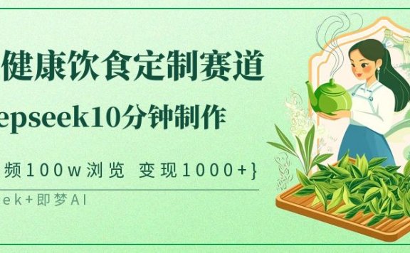 爆火中式健康饮食定制赛道,用deepseek10分钟制作单条视频100w浏览变现1000+