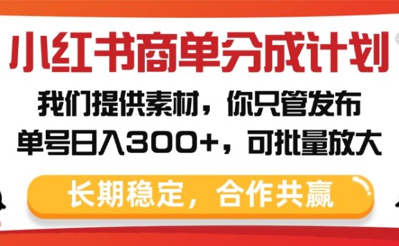 小红书商单分成计划,我们提供素材,你只管发布,单号日入300+,可批量放大