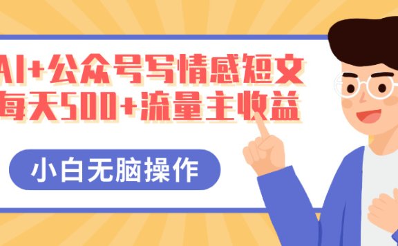AI+公众号写情感短文,每天500+流量主收益,多号矩阵无脑操作,小白轻松上手,保姆级教程