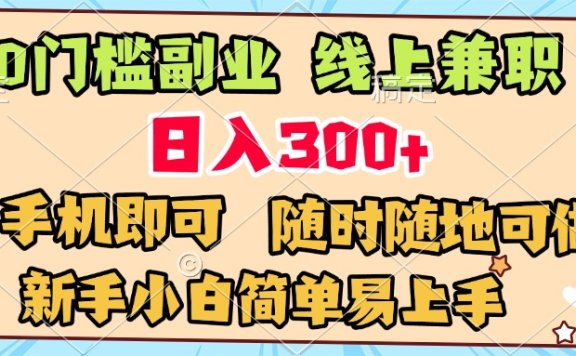 0门槛副业 线上兼职 日入300+ 有手机即可 新手小白简单易上手