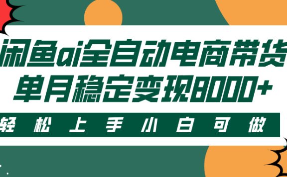 闲鱼ai全自动电商带货，轻松上手，小白可做，单月稳定变现8000+