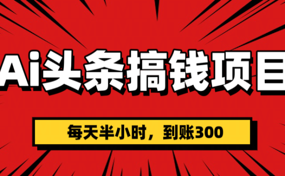 AI头条搞钱项目,一天半小时,到账300+
