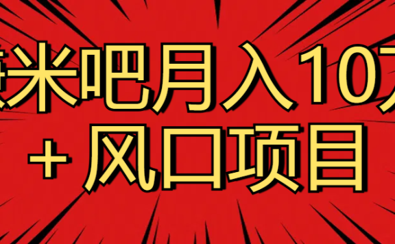 月入10万+赚米吧项目库风口项目知识付费,附赠引流教程,引爆你的流量