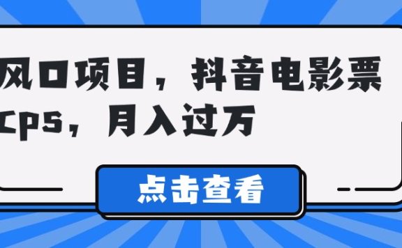 风口项目,抖音电影票cps,月入过万