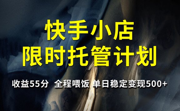 快手小店限时托管计划,收益55分,全程喂饭,单日稳定变现500+