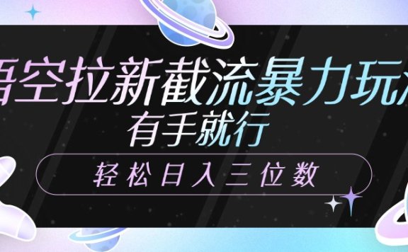 悟空拉新截流暴力玩法，有手就行，轻松日入三位数