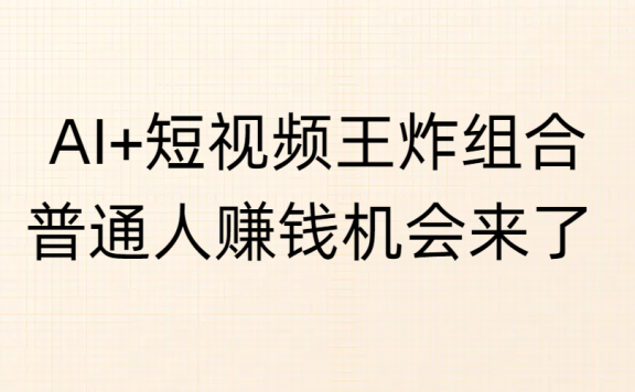 AI+短视频王炸组合,普通人赚钱机会来了