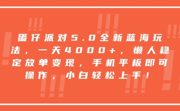蛋仔派对5.0全新蓝海玩法,一天4000+,懒人稳定放单变现,手机平板即可操作,小白轻松上手!