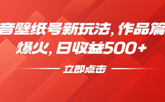 抖音壁纸号新玩法,作品篇篇爆火,日收益500+