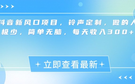 抖音新风口项目,铃声定制,做的人极少,简单无脑,每天收入300+