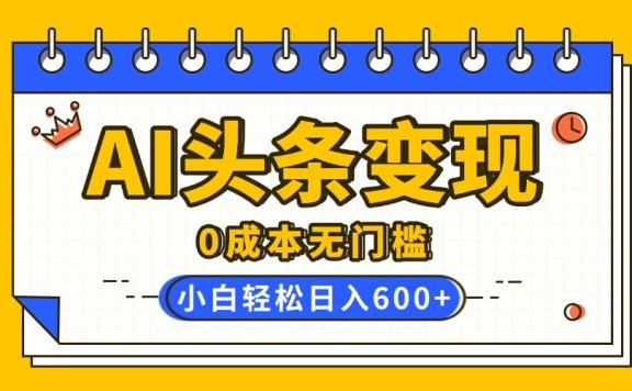 AI头条变现，0成本无门槛，简单复制粘贴，有手就行，小白轻松上手，日收益轻松600+
