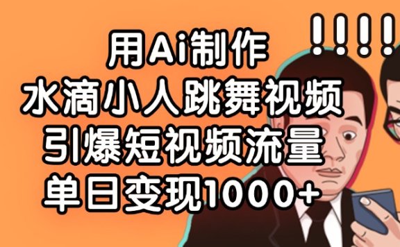 用Ai制作水滴小人跳舞视频,引爆短视频流量,单日变现1000+