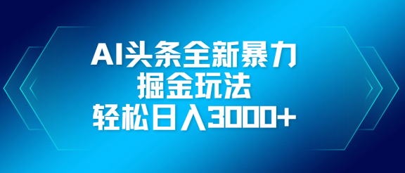 AI头条全新暴利掘金玩法，轻松生产爆文，可矩阵操作，日入3000+