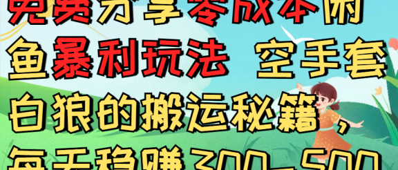 免费分享零成本闲鱼暴利玩法 空手套白狼的搬运秘籍,每天稳赚300-500