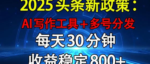 2025头条新政策:AI写作工具+多号分发 每天30分钟 收益稳定800+