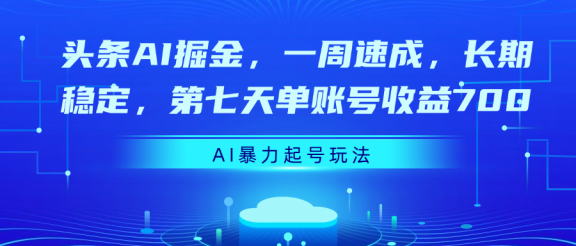 头条AI掘金，一周速成，长期稳定，第七天单账号收益700