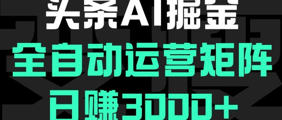 头条平台AI掘金术，全自动运营矩阵号(次日见收益)，日赚3000+