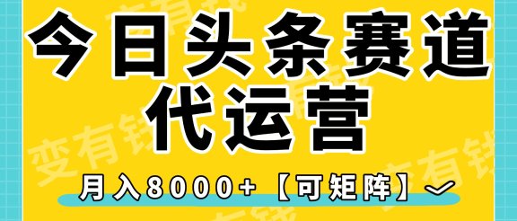 今日头条视频赛道代运营，月入8000+，【可矩阵玩法】